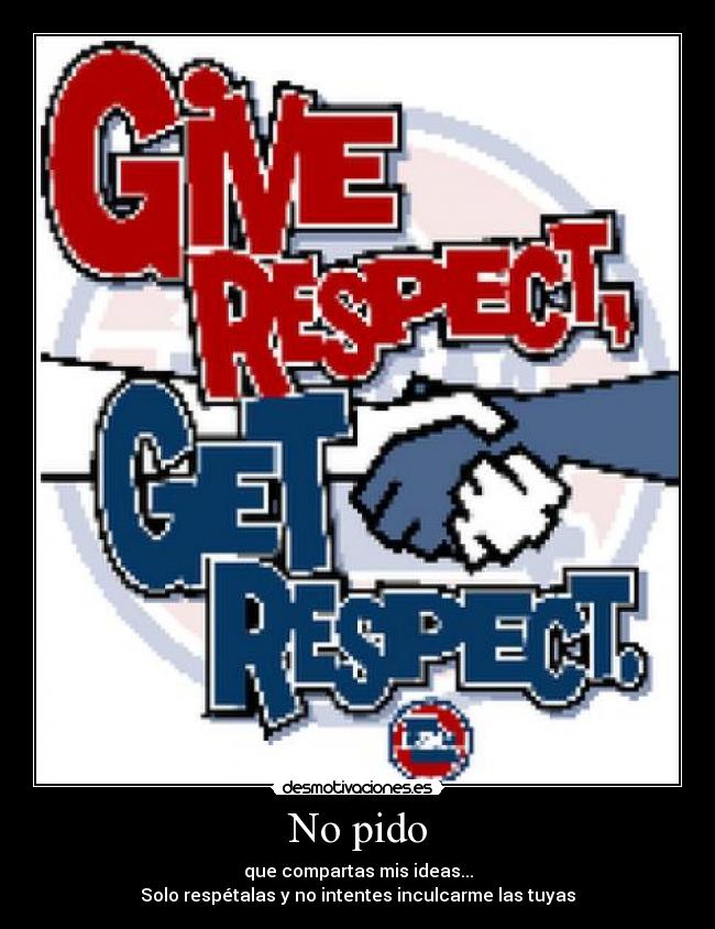 No pido - que compartas mis ideas...
Solo respétalas y no intentes inculcarme las tuyas