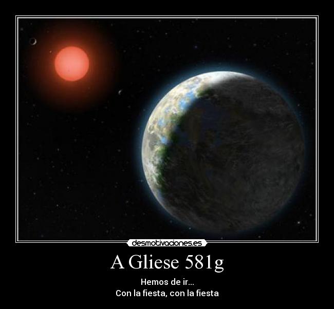 A Gliese 581g - Hemos de ir...
Con la fiesta, con la fiesta