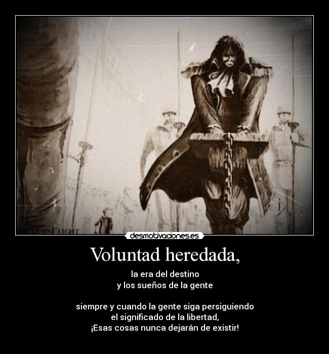 Voluntad heredada, - la era del destino
y los sueños de la gente
siempre y cuando la gente siga persiguiendo
el significado de la libertad,
¡Esas cosas nunca dejarán de existir!