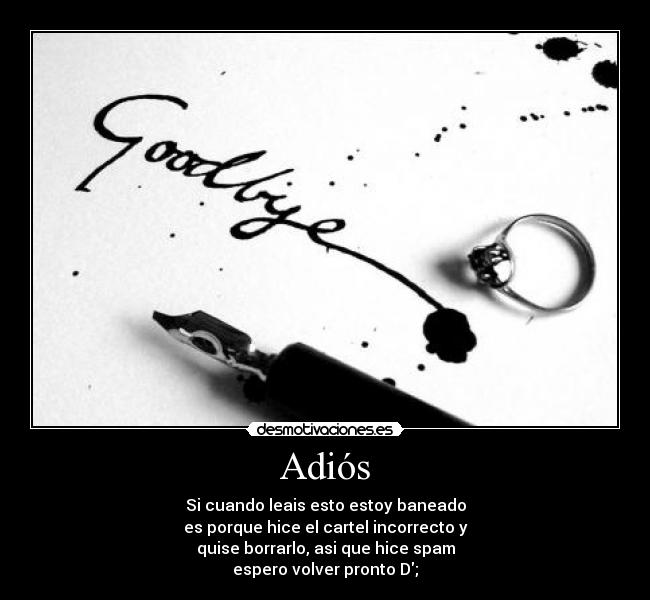Adiós - Si cuando leais esto estoy baneado
es porque hice el cartel incorrecto y
quise borrarlo, asi que hice spam
espero volver pronto D;