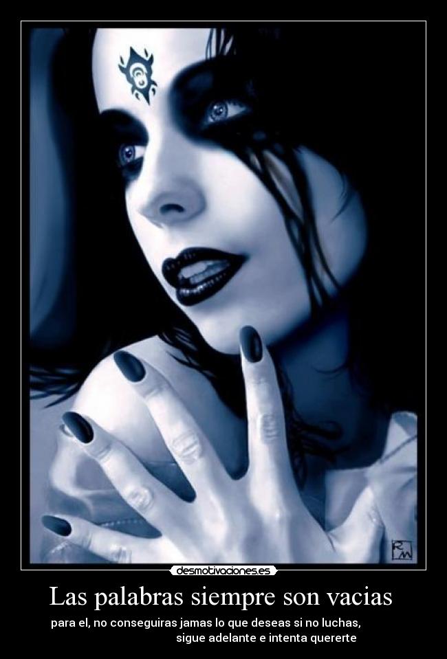 Las palabras siempre son vacias - para el, no conseguiras jamas lo que deseas si no luchas,
sigue adelante e intenta quererte