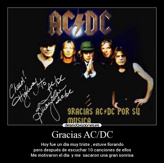 Gracias AC/DC - Hoy fue un día muy triste , estuve llorando
pero después de escuchar 10 canciones de ellos
Me motivaron el día y me sacaron una gran sonrisa