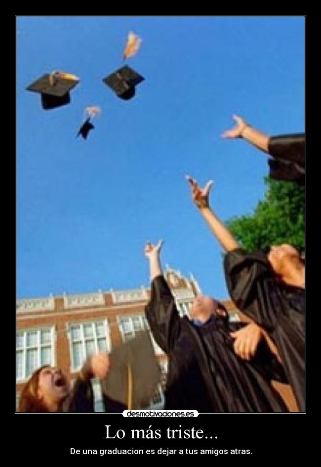 Lo más triste... - De una graduacion es dejar a tus amigos atras.