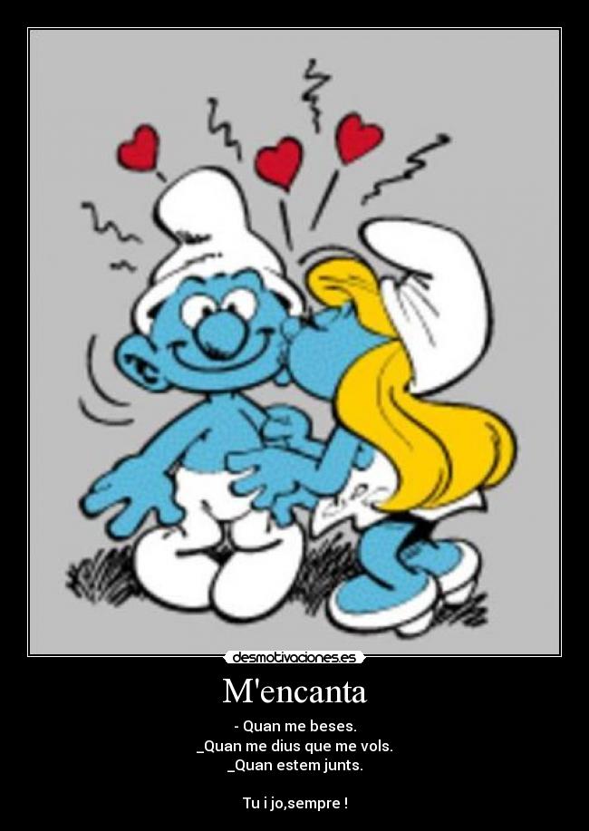 Mencanta - - Quan me beses.
_Quan me dius que me vols.
_Quan estem junts.
Tu i jo,sempre !