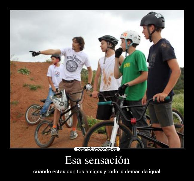 Esa sensación - cuando estás con tus amigos y todo lo demas da igual.