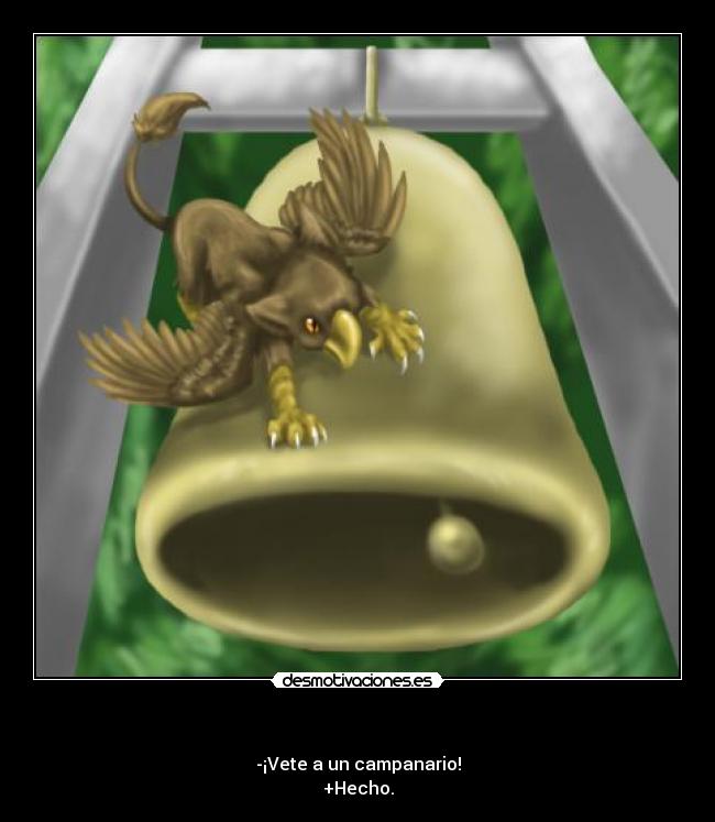 - -¡Vete a un campanario!
+Hecho.
