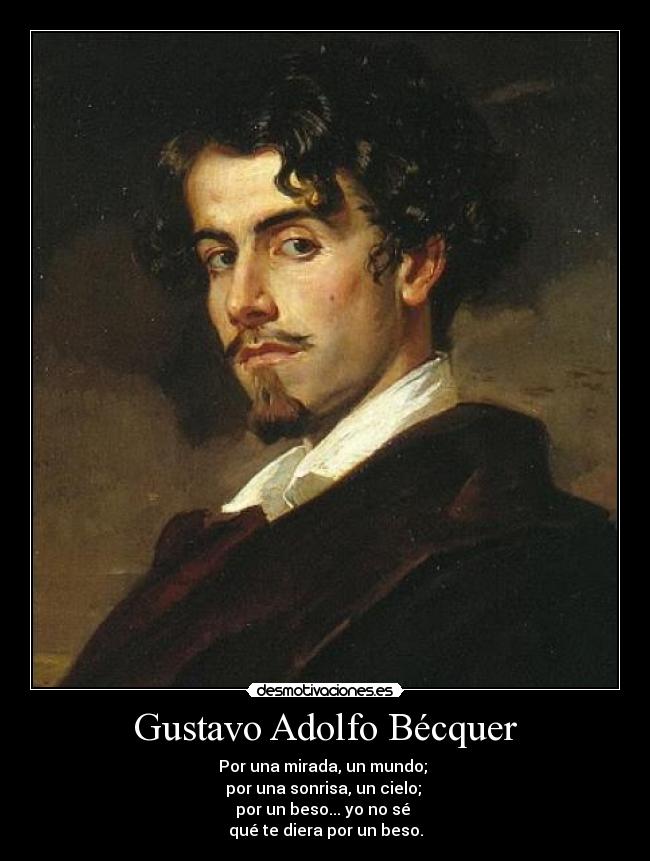 Gustavo Adolfo Bécquer - Por una mirada, un mundo; 
por una sonrisa, un cielo; 
por un beso... yo no sé 
qué te diera por un beso.