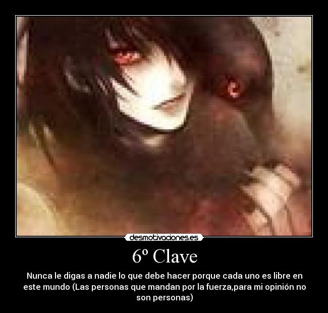 6º Clave - Nunca le digas a nadie lo que debe hacer porque cada uno es libre en
este mundo (Las personas que mandan por la fuerza,para mi opinión no
son personas)