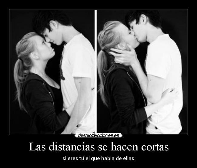 Las distancias se hacen cortas - si eres tú el que habla de ellas.