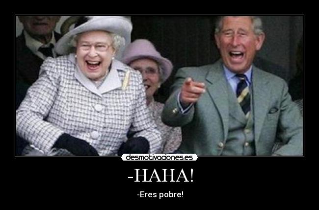 -HAHA! - -Eres pobre!