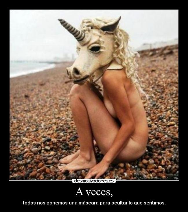 A veces, - todos nos ponemos una máscara para ocultar lo que sentimos.