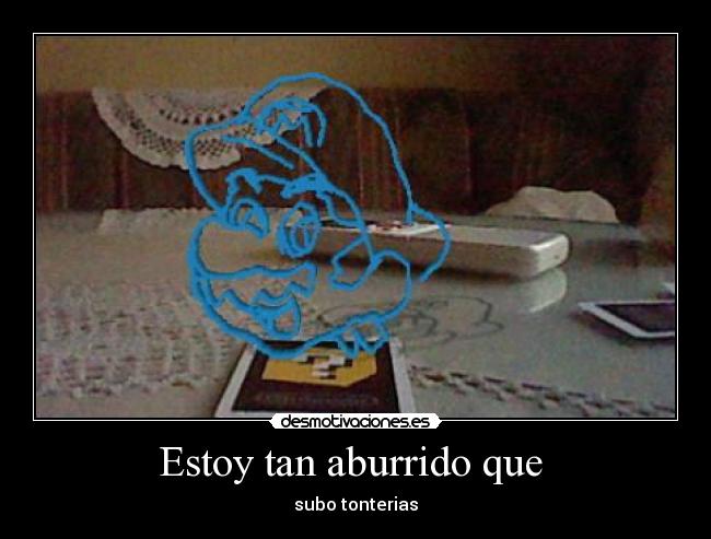 Estoy tan aburrido que  - 