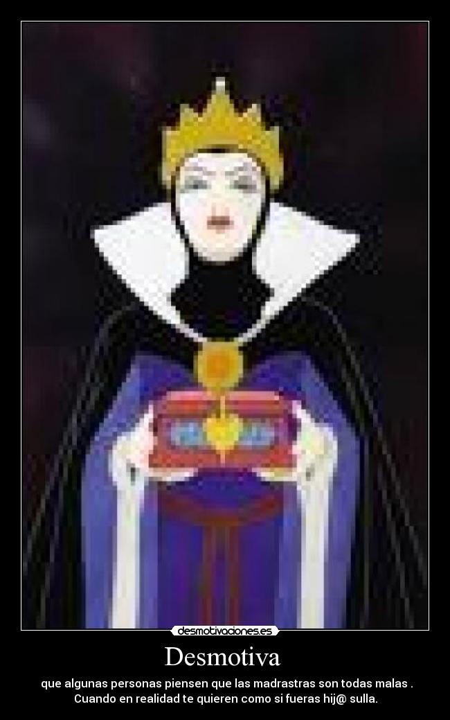 Desmotiva  -  que algunas personas piensen que las madrastras son todas malas .
Cuando en realidad te quieren como si fueras hij@ sulla.