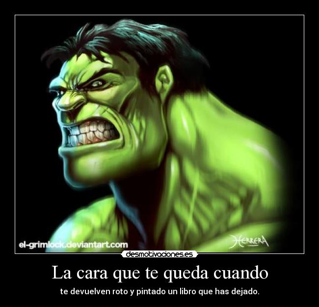 La cara que te queda cuando - te devuelven roto y pintado un libro que has dejado.