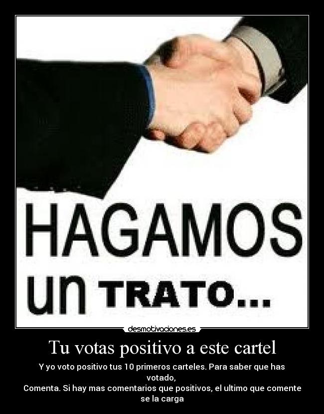 Tu votas positivo a este cartel - Y yo voto positivo tus 10 primeros carteles. Para saber que has votado,
Comenta. Si hay mas comentarios que positivos, el ultimo que comente se la carga