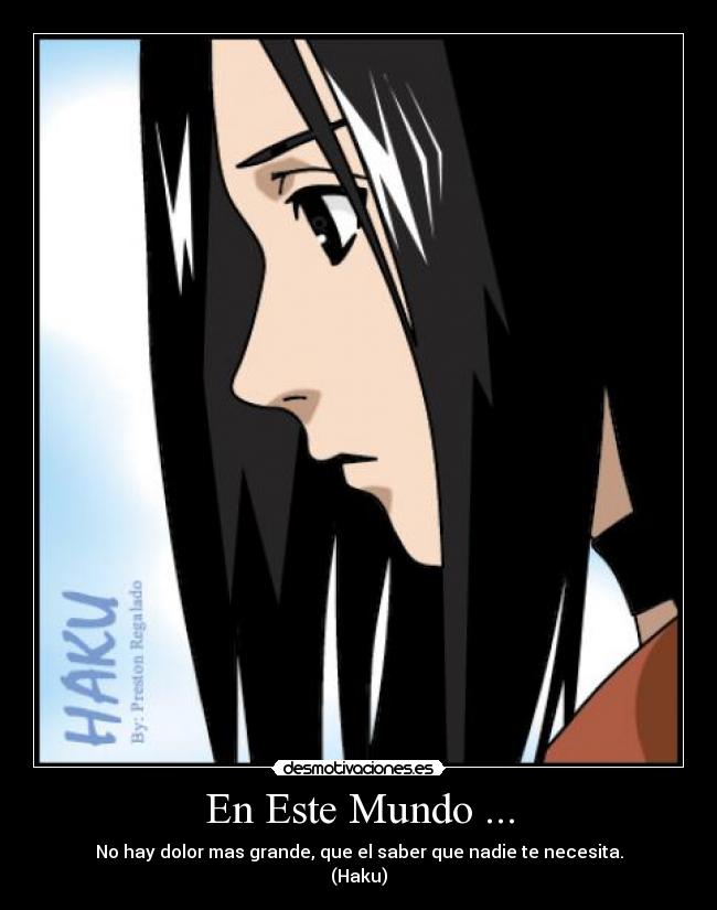 En Este Mundo ... - No hay dolor mas grande, que el saber que nadie te necesita.
(Haku)
