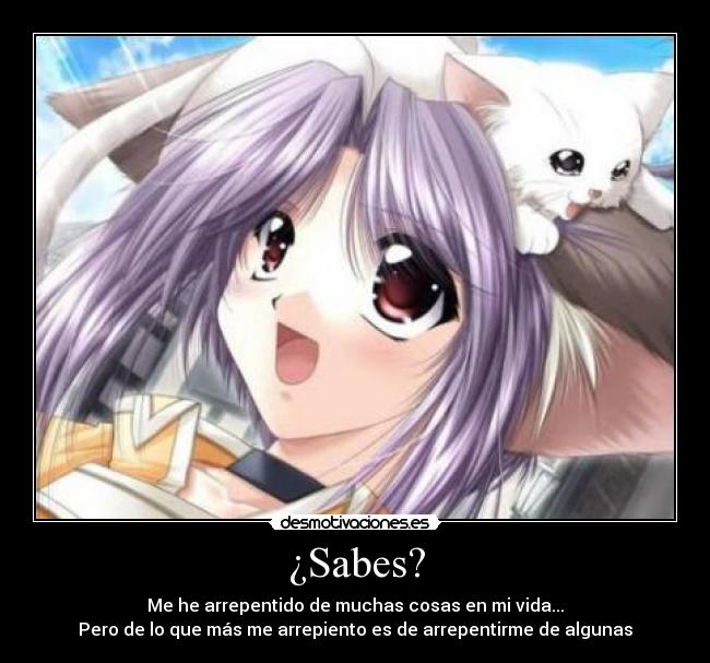 ¿Sabes? - Me he arrepentido de muchas cosas en mi vida...
Pero de lo que más me arrepiento es de arrepentirme de algunas