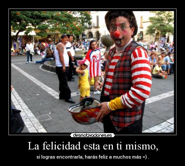 La felicidad esta en ti mismo, -