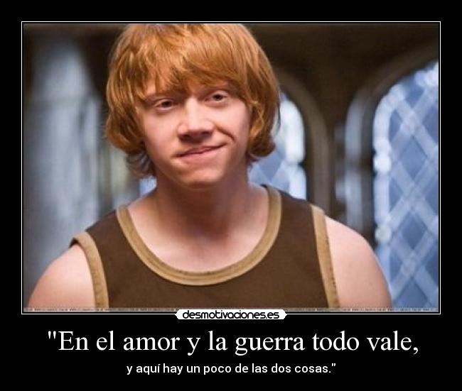 En el amor y la guerra todo vale, - y aquí hay un poco de las dos cosas.