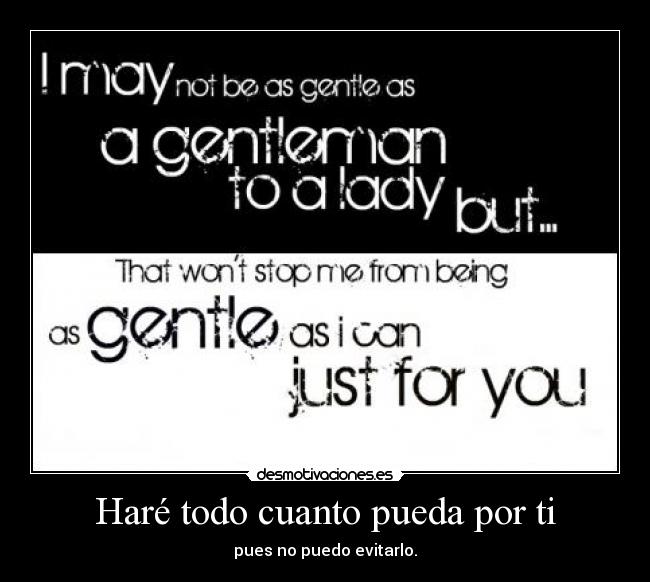 Haré todo cuanto pueda por ti - pues no puedo evitarlo.