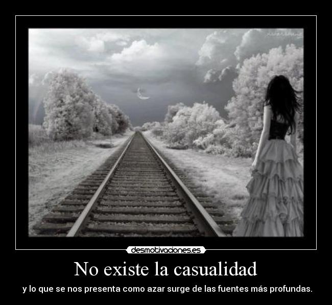 No existe la casualidad - y lo que se nos presenta como azar surge de las fuentes más profundas.