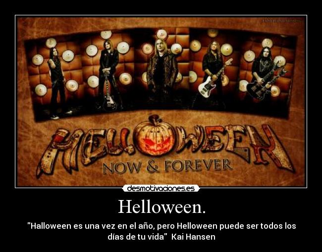 Helloween. - Halloween es una vez en el año, pero Helloween puede ser todos los
días de tu vida  Kai Hansen