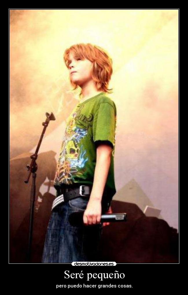 Seré pequeño - pero puedo hacer grandes cosas.