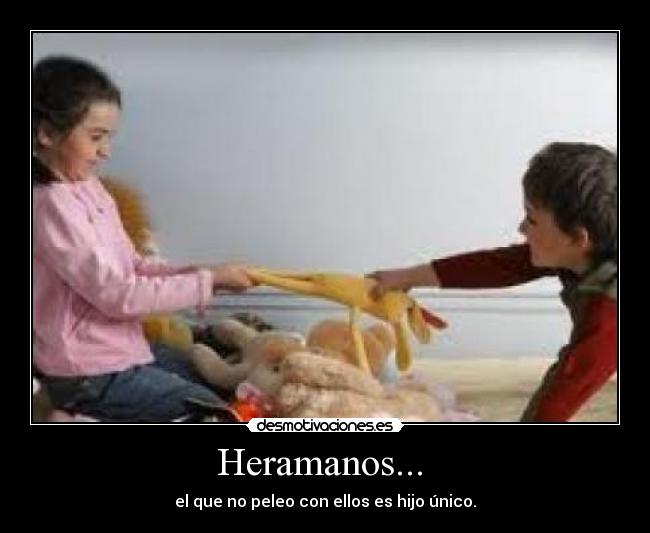 Heramanos...  - el que no peleo con ellos es hijo único.