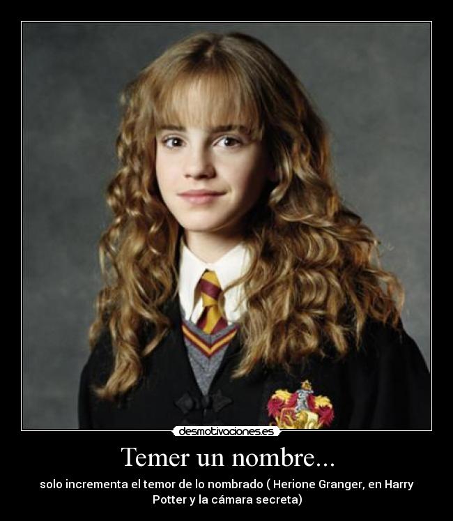 Temer un nombre... - solo incrementa el temor de lo nombrado ( Herione Granger, en Harry
Potter y la cámara secreta)