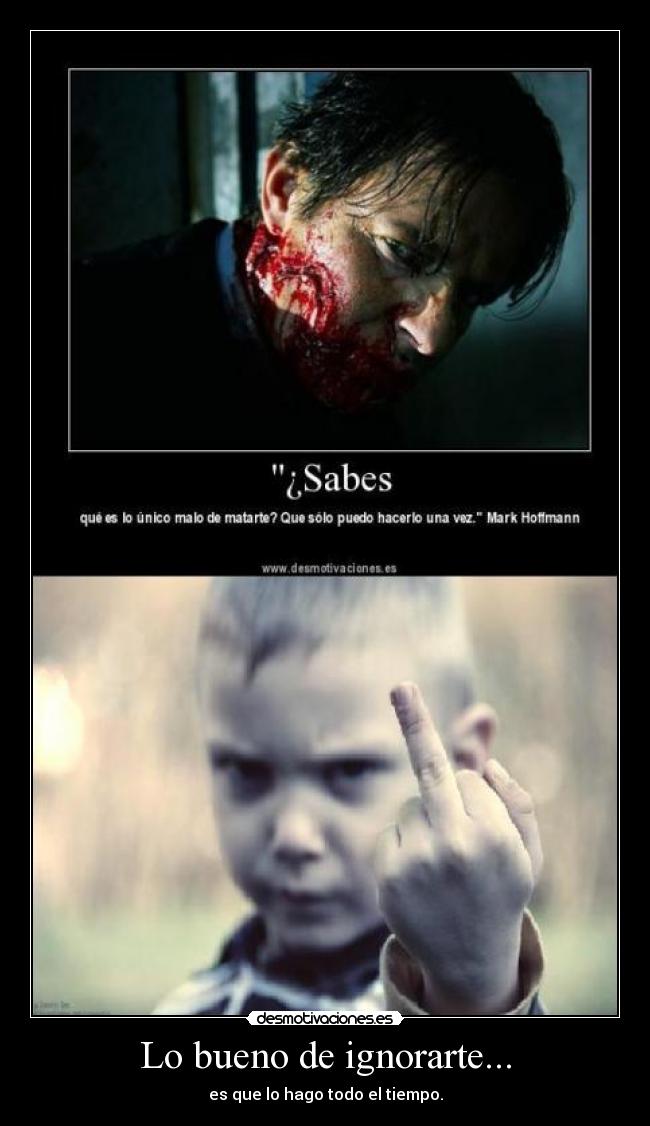 Lo bueno de ignorarte... - es que lo hago todo el tiempo.