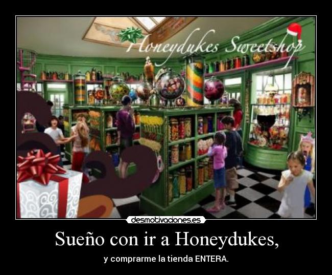 Sueño con ir a Honeydukes, - y comprarme la tienda ENTERA.