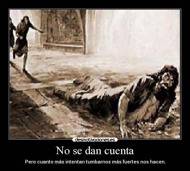 No se dan cuenta - Pero cuanto más intentan tumbarnos más fuertes nos hacen.