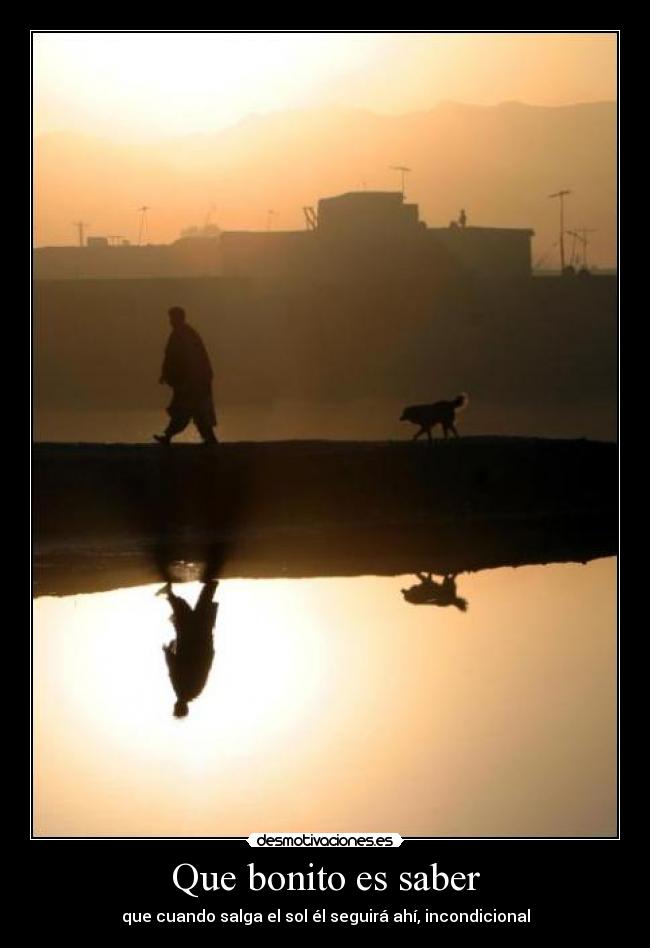 Que bonito es saber - que cuando salga el sol él seguirá ahí, incondicional
