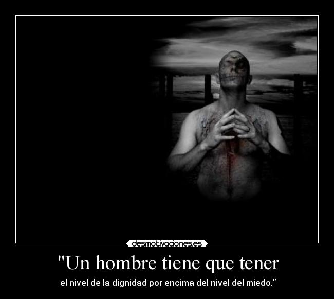 Un hombre tiene que tener - el nivel de la dignidad por encima del nivel del miedo.