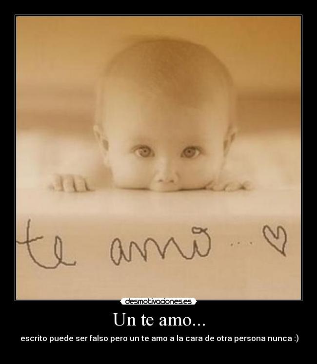 Un te amo... -  escrito puede ser falso pero un te amo a la cara de otra persona nunca :)
