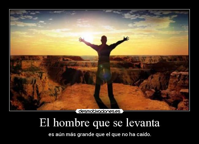 El hombre que se levanta - es aún más grande que el que no ha caído.