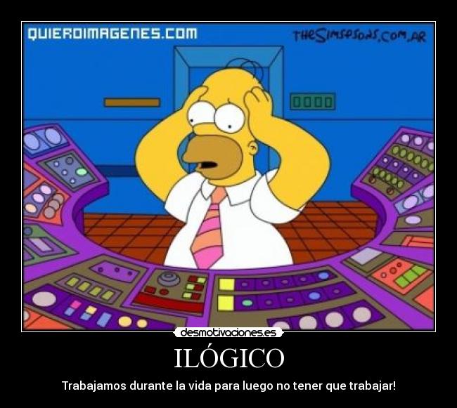 ILÓGICO - Trabajamos durante la vida para luego no tener que trabajar!
