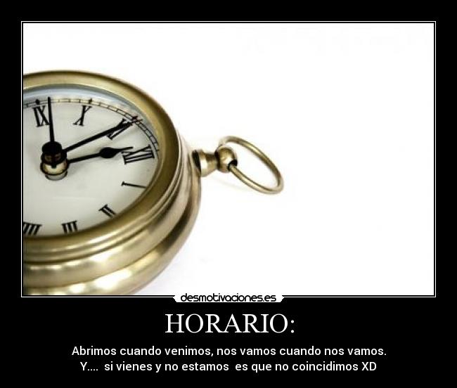 HORARIO: - Abrimos cuando venimos, nos vamos cuando nos vamos.
Y.... si vienes y no estamos es que no coincidimos XD