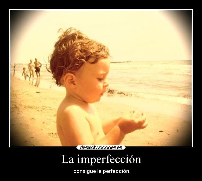 La imperfección -  consigue la perfección.