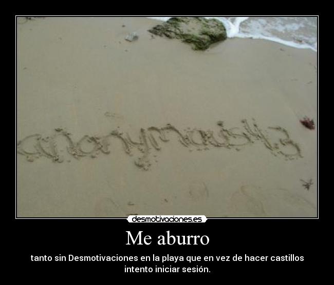 Me aburro - tanto sin Desmotivaciones en la playa que en vez de hacer castillos
intento iniciar sesión.