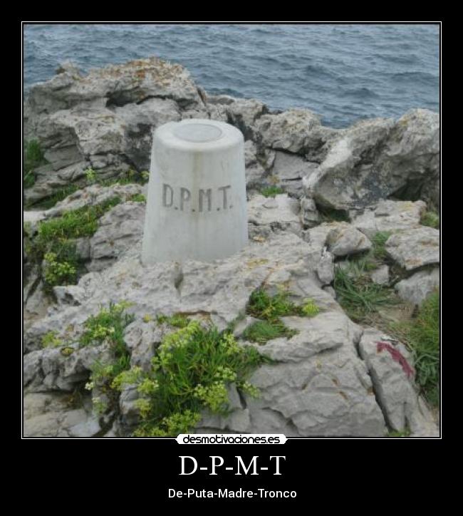 D-P-M-T - De-Puta-Madre-Tronco