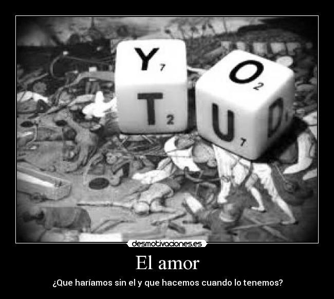 El amor - ¿Que haríamos sin el y que hacemos cuando lo tenemos?