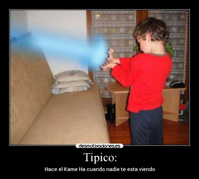 Tipico: - Hace el Kame Ha cuando nadie te esta viendo