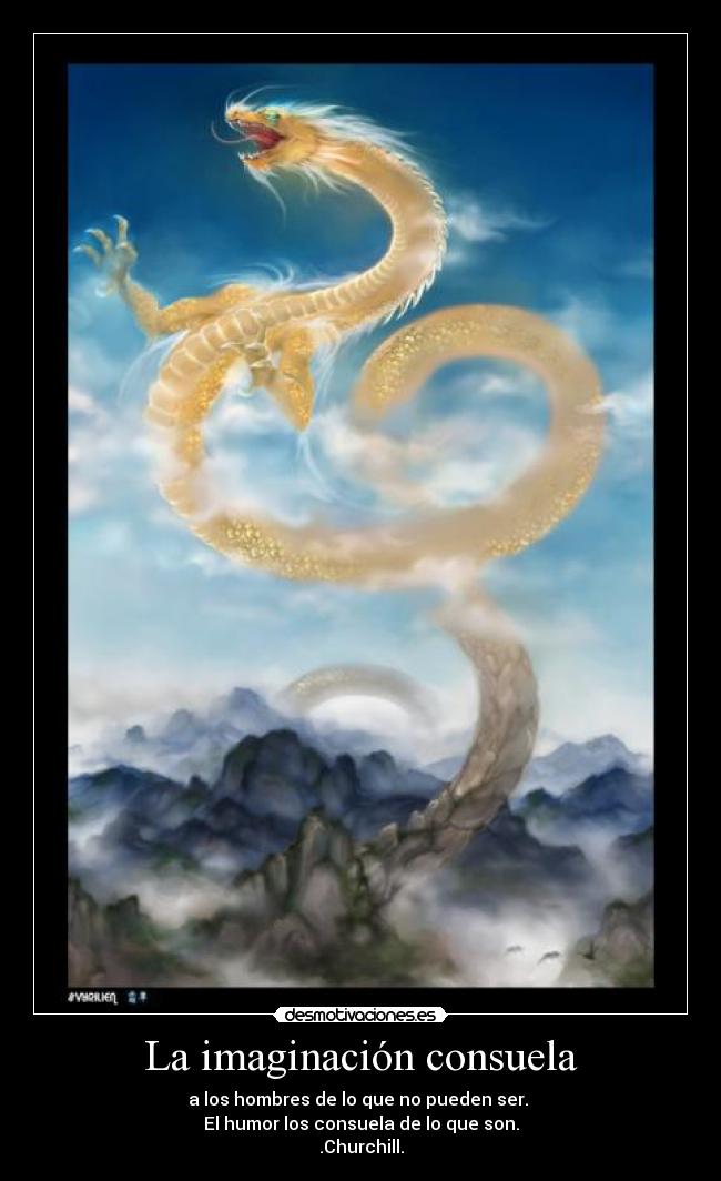 La imaginación consuela - a los hombres de lo que no pueden ser.
El humor los consuela de lo que son.
.Churchill.
