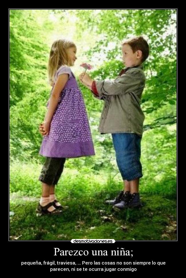 Parezco una niña; - pequeña, frágil, traviesa, ... Pero las cosas no son siempre lo que
parecen, ni se te ocurra jugar conmigo