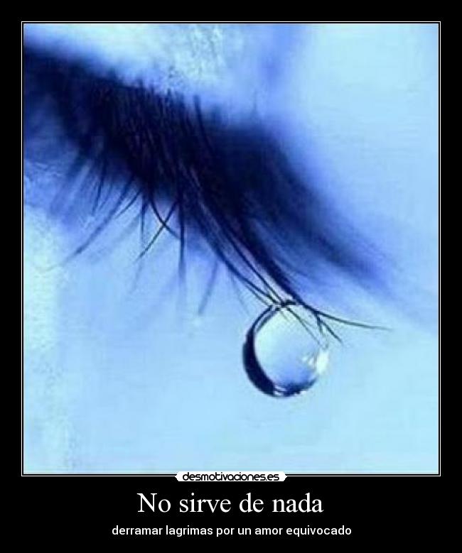 No sirve de nada - derramar lagrimas por un amor equivocado