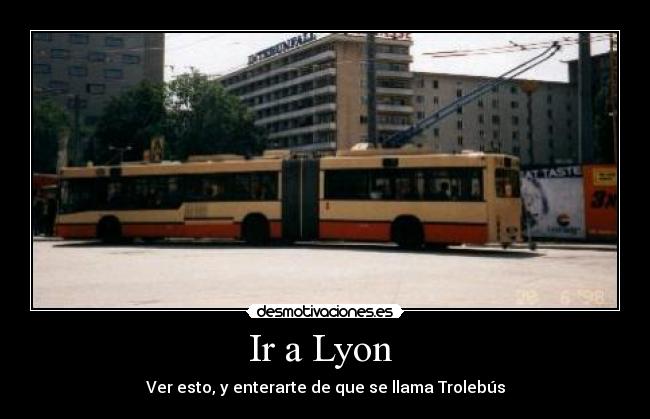 Ir a Lyon - Ver esto, y enterarte de que se llama Trolebús
