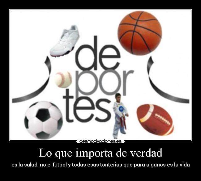 Lo que importa de verdad - es la salud, no el futbol y todas esas tonterias que para algunos es la vida