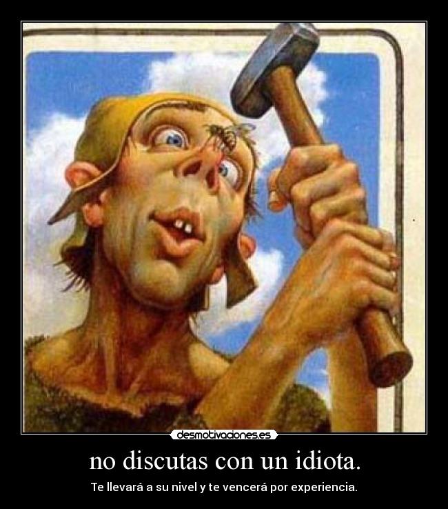 no discutas con un idiota. - 