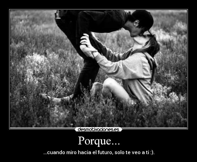 Porque... - ...cuando miro hacia el futuro, solo te veo a ti :).